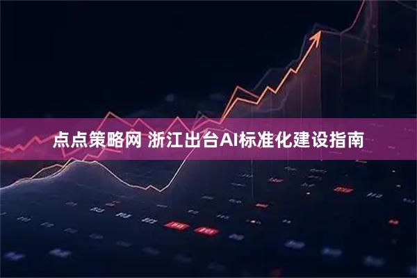 点点策略网 浙江出台AI标准化建设指南