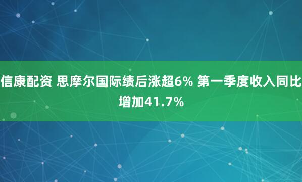 信康配资 思摩尔国际绩后涨超6% 第一季度收入同比增加41.7%
